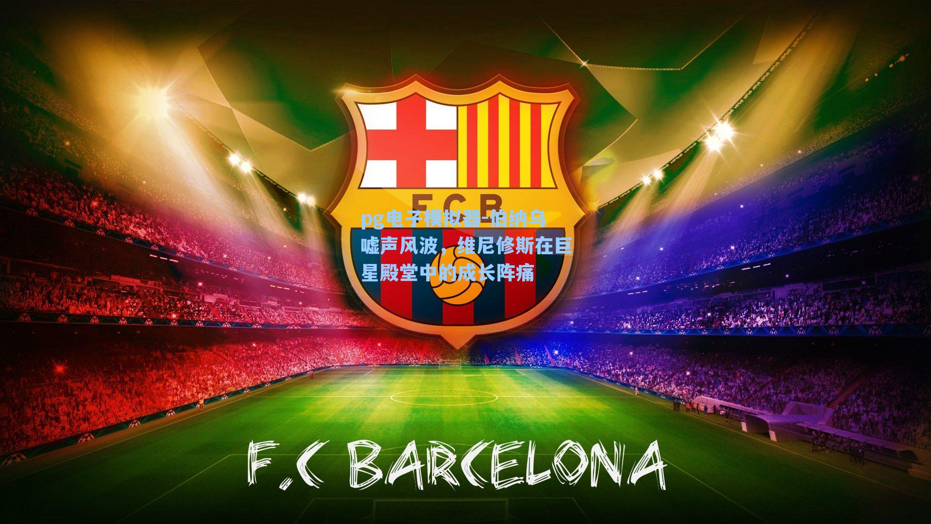 pg电子模拟器-伯纳乌嘘声风波，维尼修斯在巨星殿堂中的成长阵痛