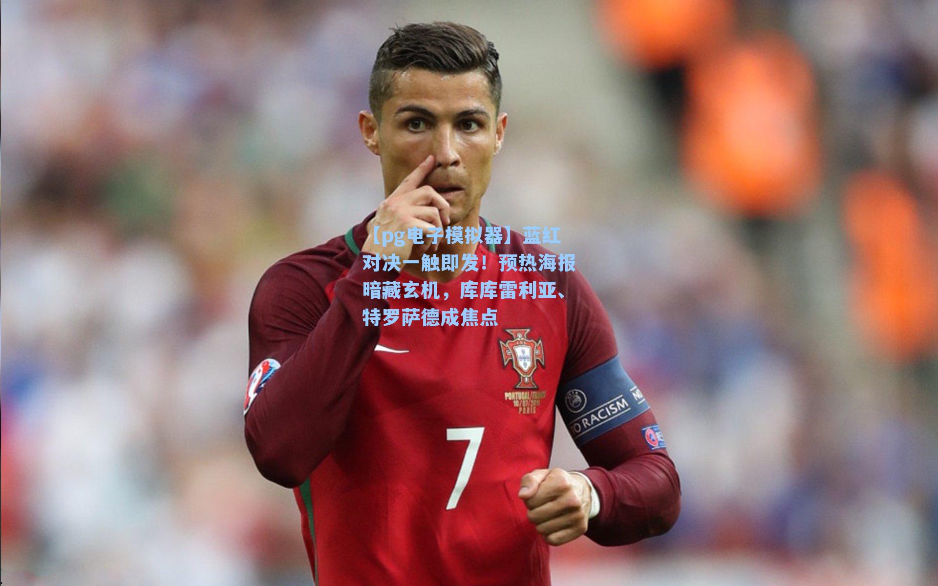 蓝红对决一触即发！预热海报暗藏玄机，库库雷利亚、特罗萨德成焦点