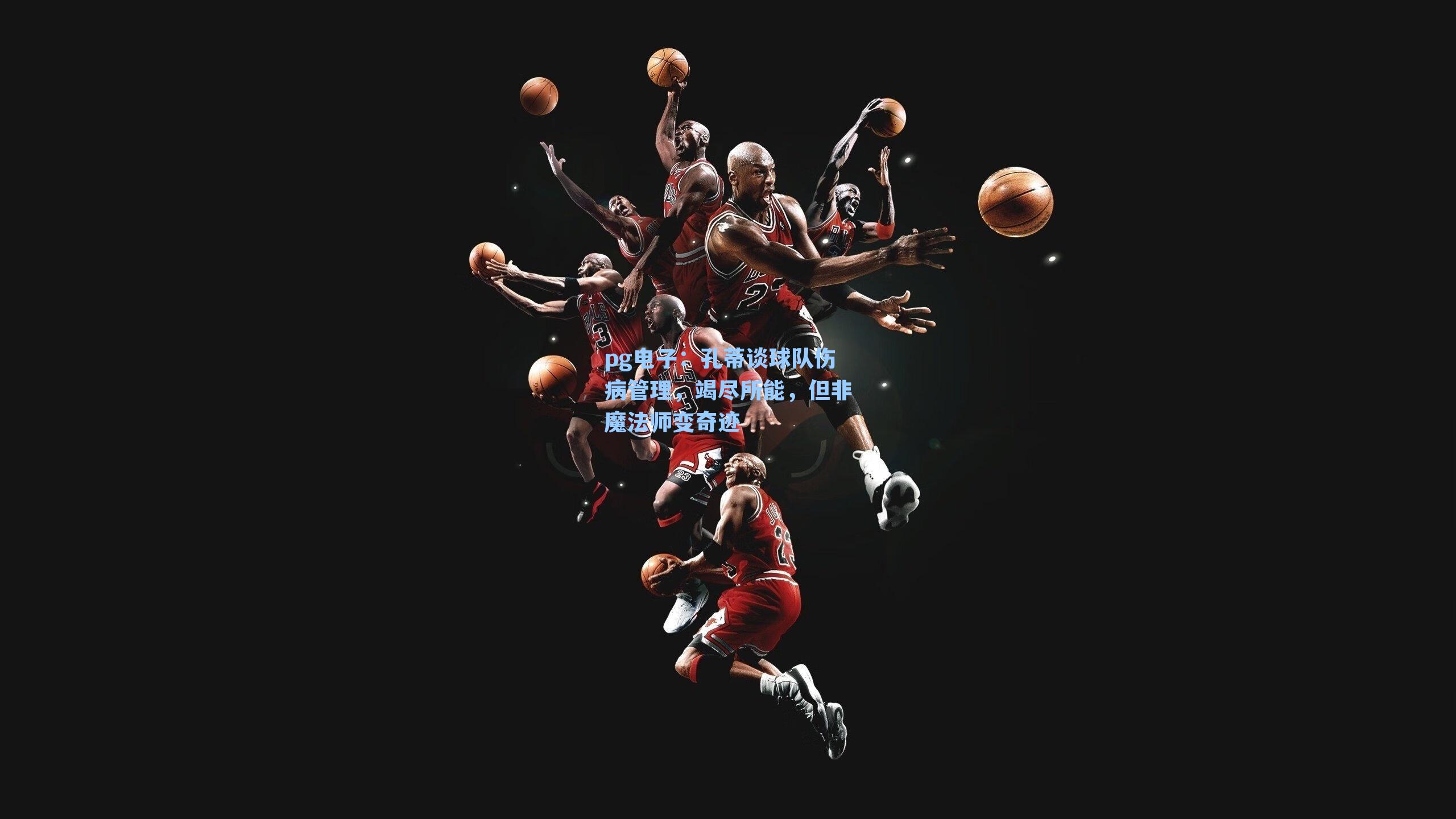 孔蒂谈球队伤病管理，竭尽所能，但非魔法师变奇迹