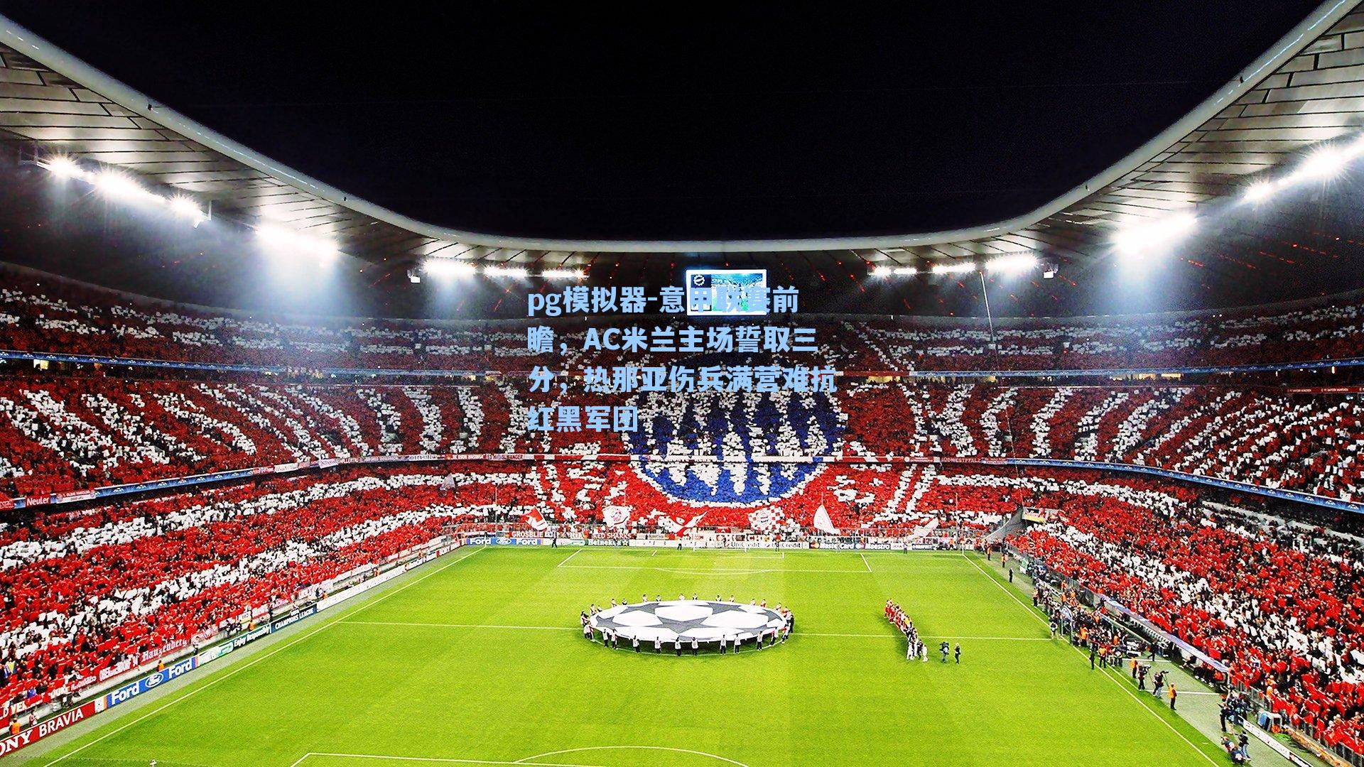 pg模拟器-意甲联赛前瞻，AC米兰主场誓取三分，热那亚伤兵满营难抗红黑军团
