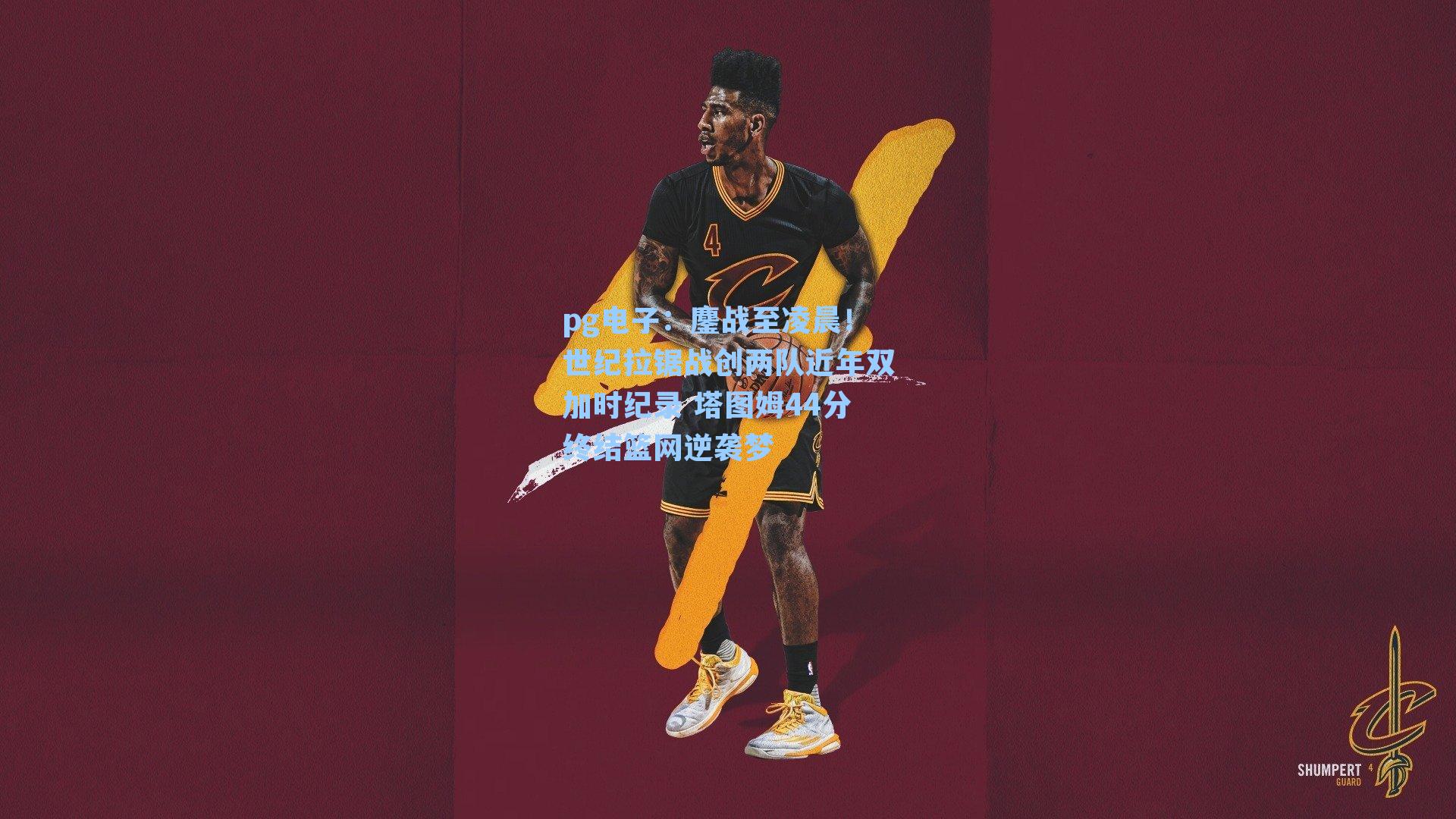 pg电子：鏖战至凌晨！世纪拉锯战创两队近年双加时纪录 塔图姆44分终结篮网逆袭梦