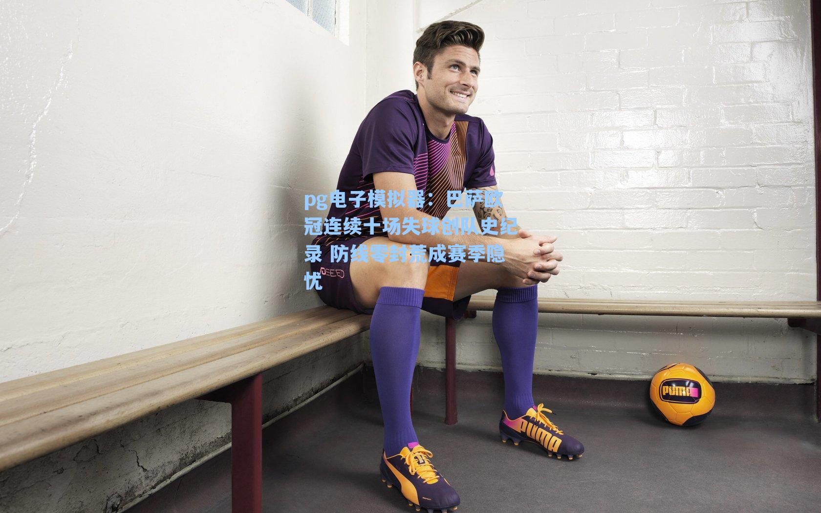 巴萨欧冠连续十场失球创队史纪录 防线零封荒成赛季隐忧