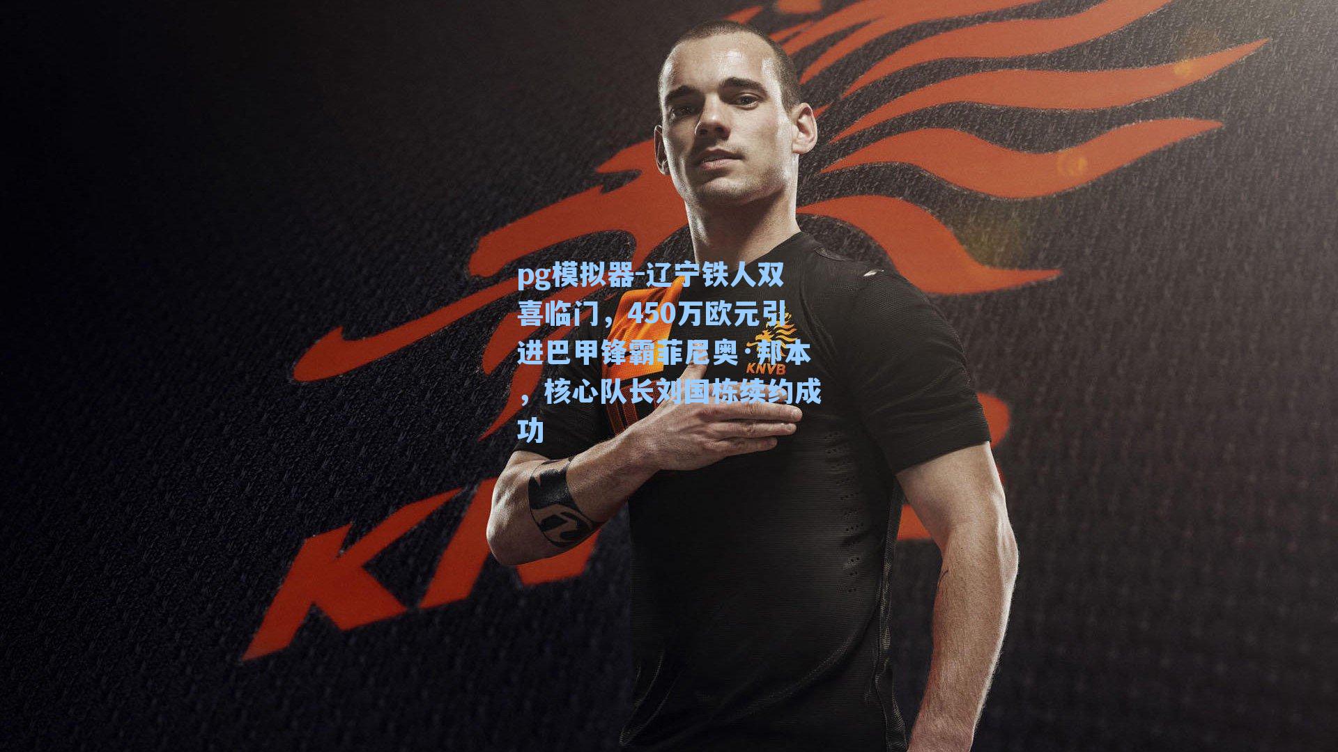 辽宁铁人双喜临门，450万欧元引进巴甲锋霸菲尼奥·邦本，核心队长刘国栋续约成功