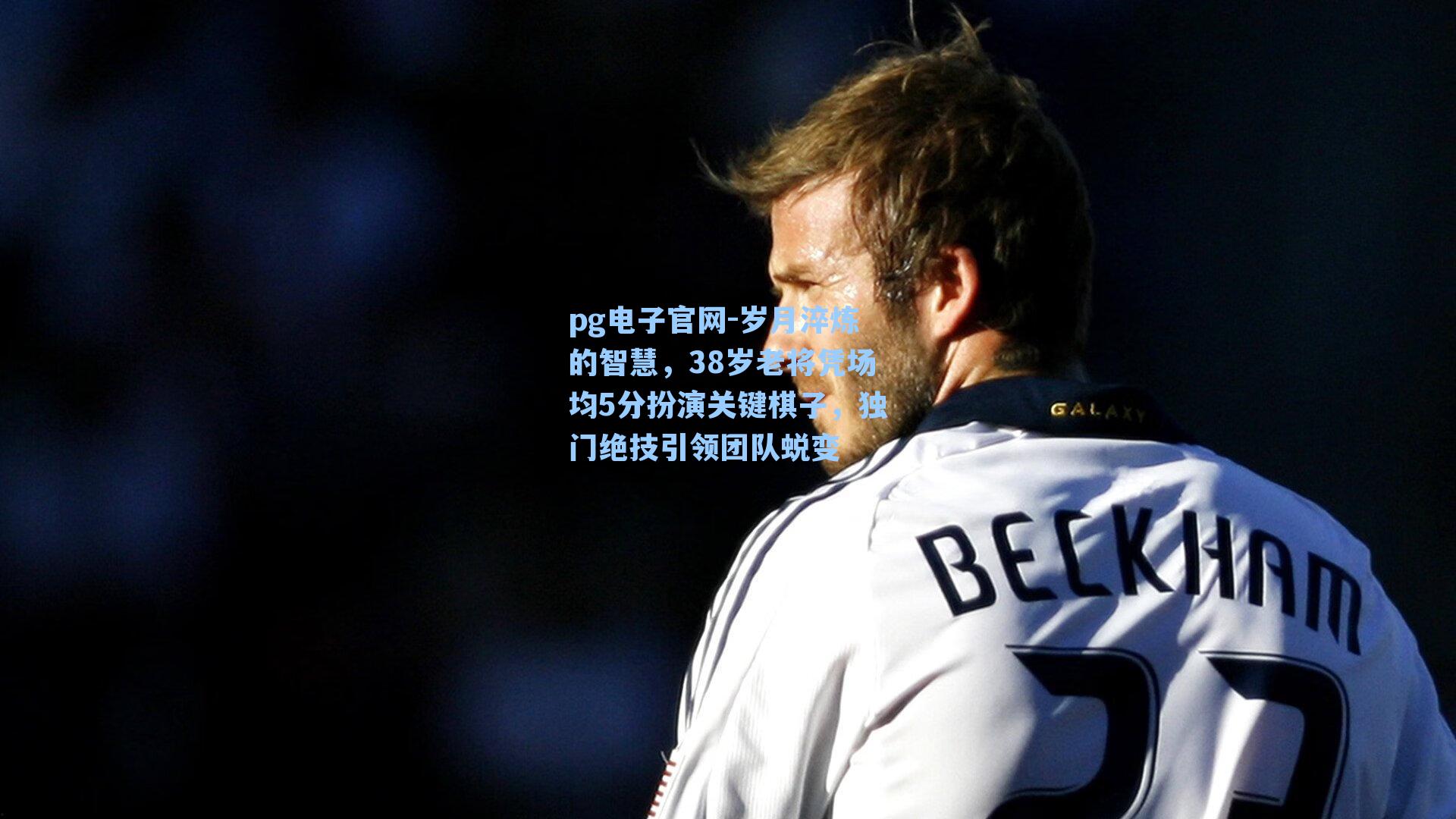 岁月淬炼的智慧，38岁老将凭场均5分扮演关键棋子，独门绝技引领团队蜕变