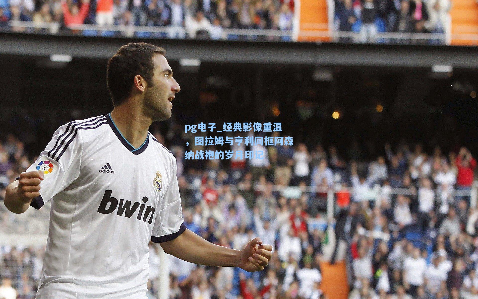 pg电子_经典影像重温，图拉姆与亨利同框阿森纳战袍的岁月印记