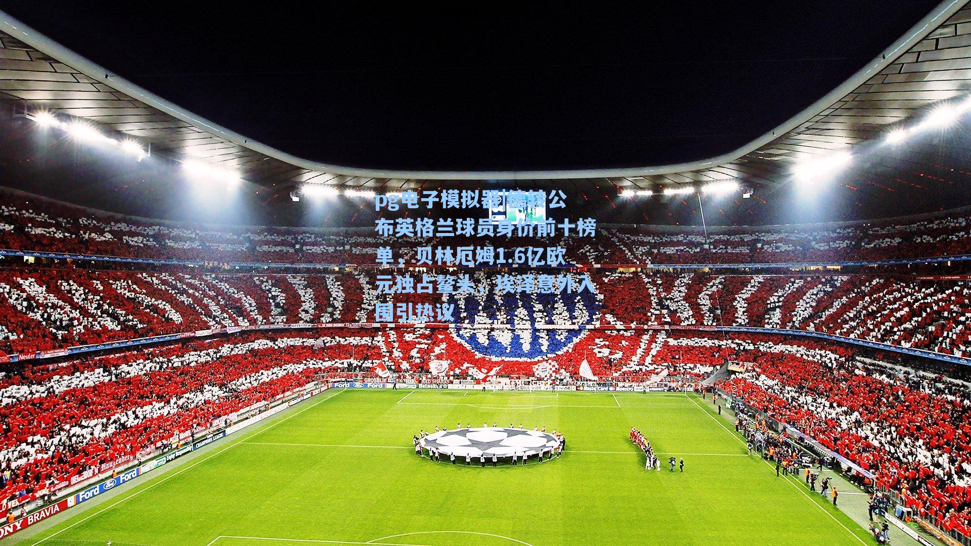 德转公布英格兰球员身价前十榜单,贝林厄姆1.6亿欧元独占鳌头,埃泽意外入围引热议