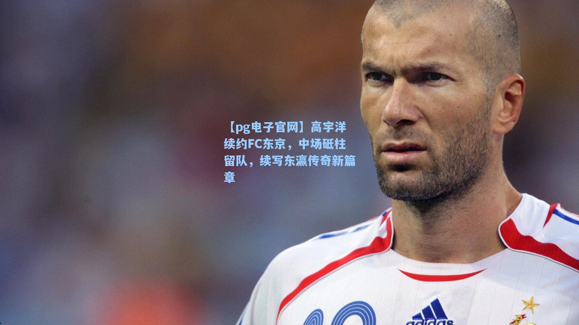 【pg电子官网】高宇洋续约FC东京，中场砥柱留队，续写东瀛传奇新篇章
