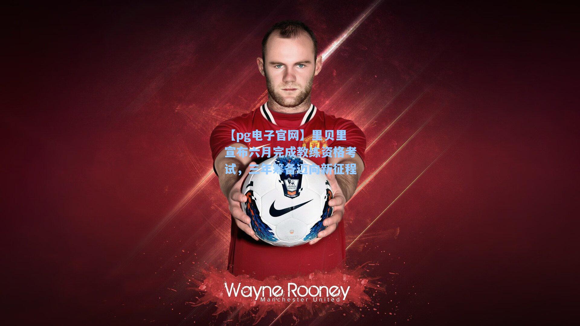 里贝里宣布六月完成教练资格考试，三年筹备迈向新征程