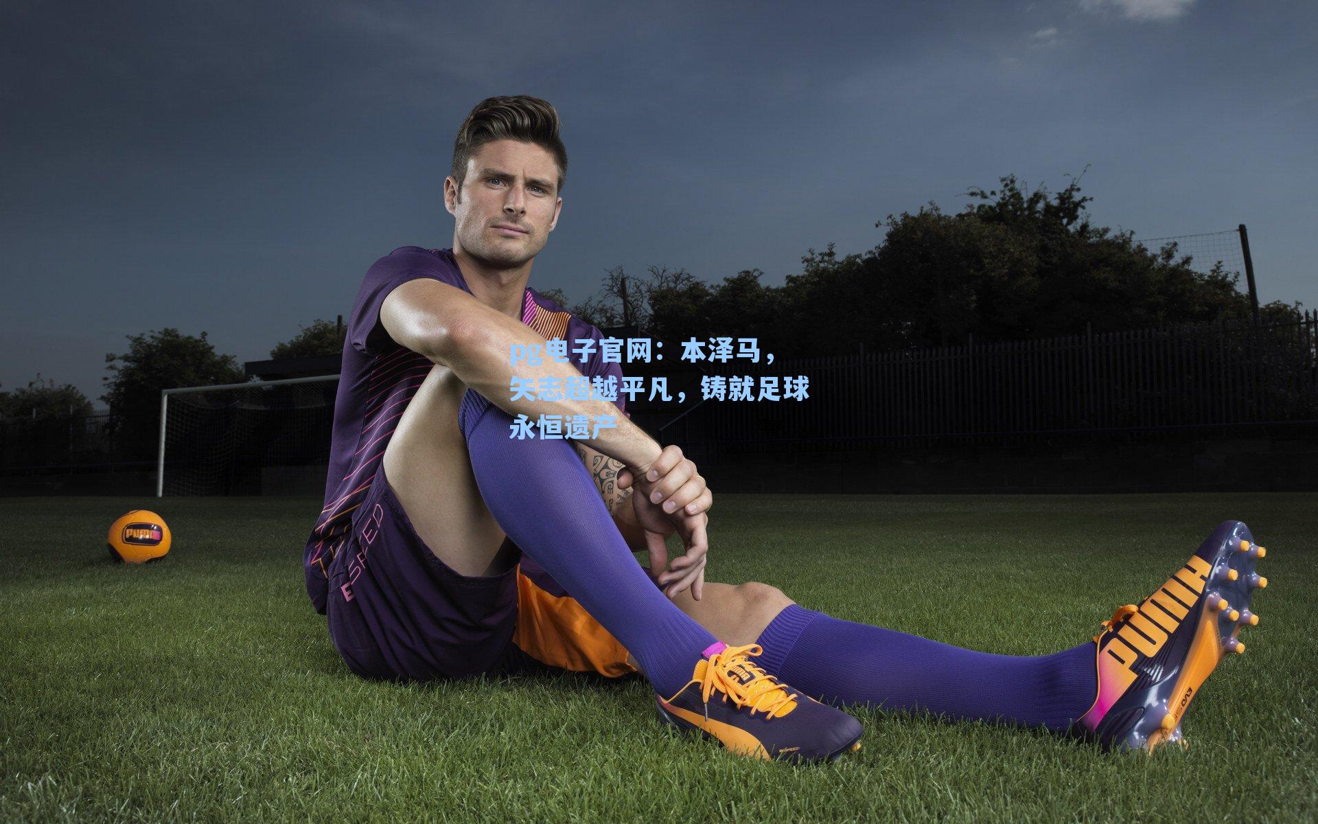 本泽马，矢志超越平凡，铸就足球永恒遗产