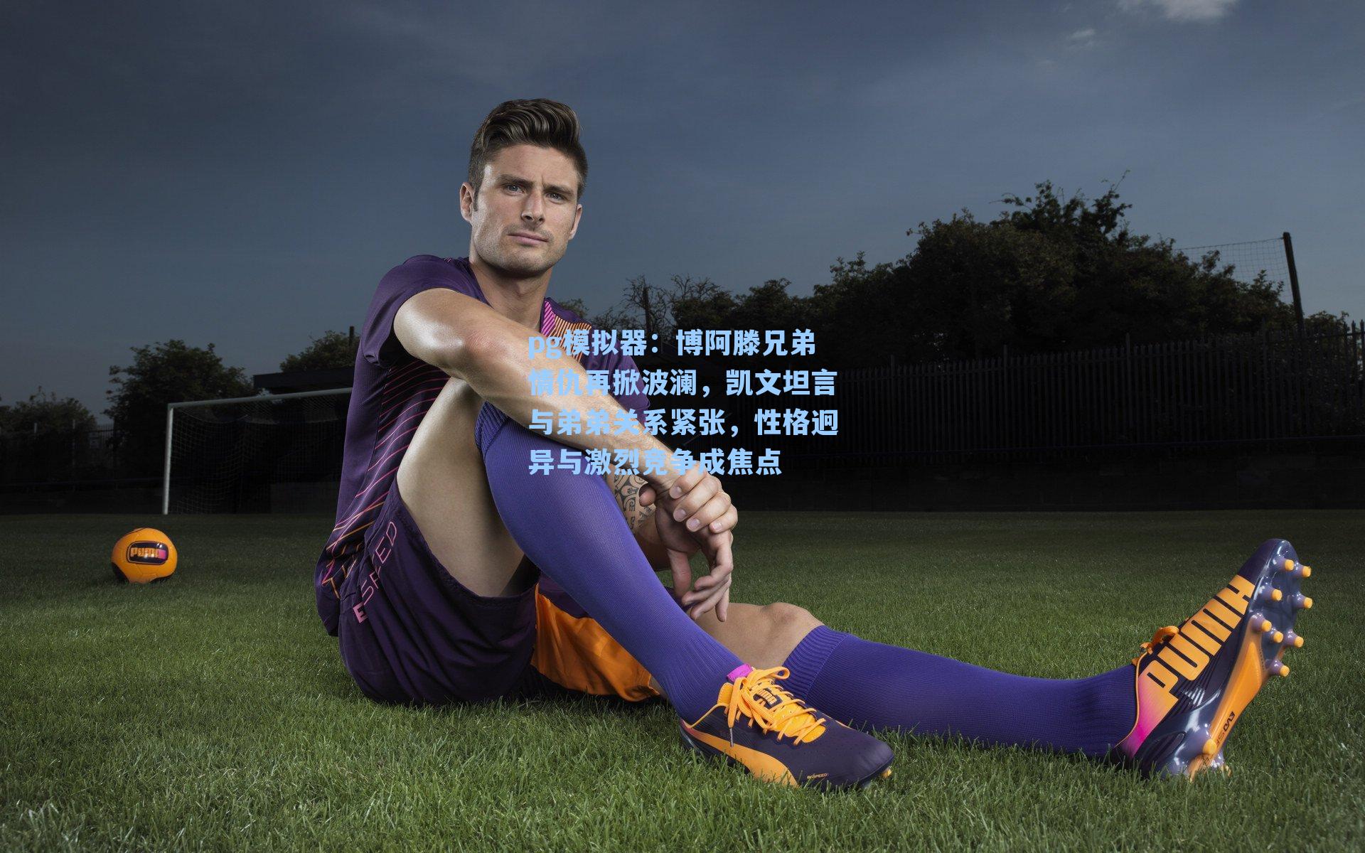 pg模拟器：博阿滕兄弟情仇再掀波澜，凯文坦言与弟弟关系紧张，性格迥异与激烈竞争成焦点