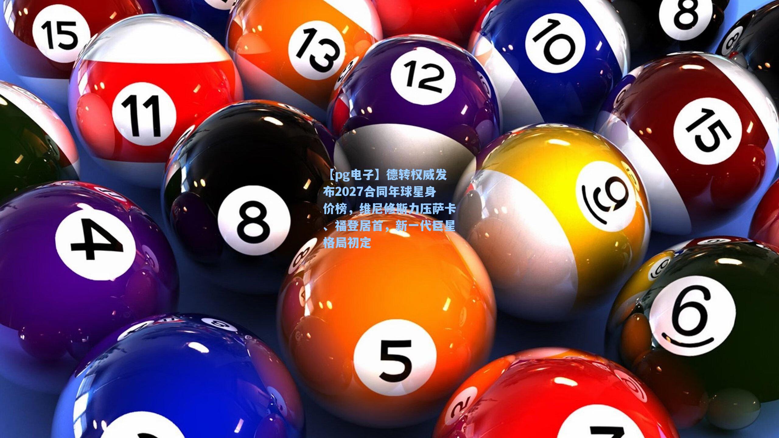 【pg电子】德转权威发布2027合同年球星身价榜，维尼修斯力压萨卡、福登居首，新一代巨星格局初定