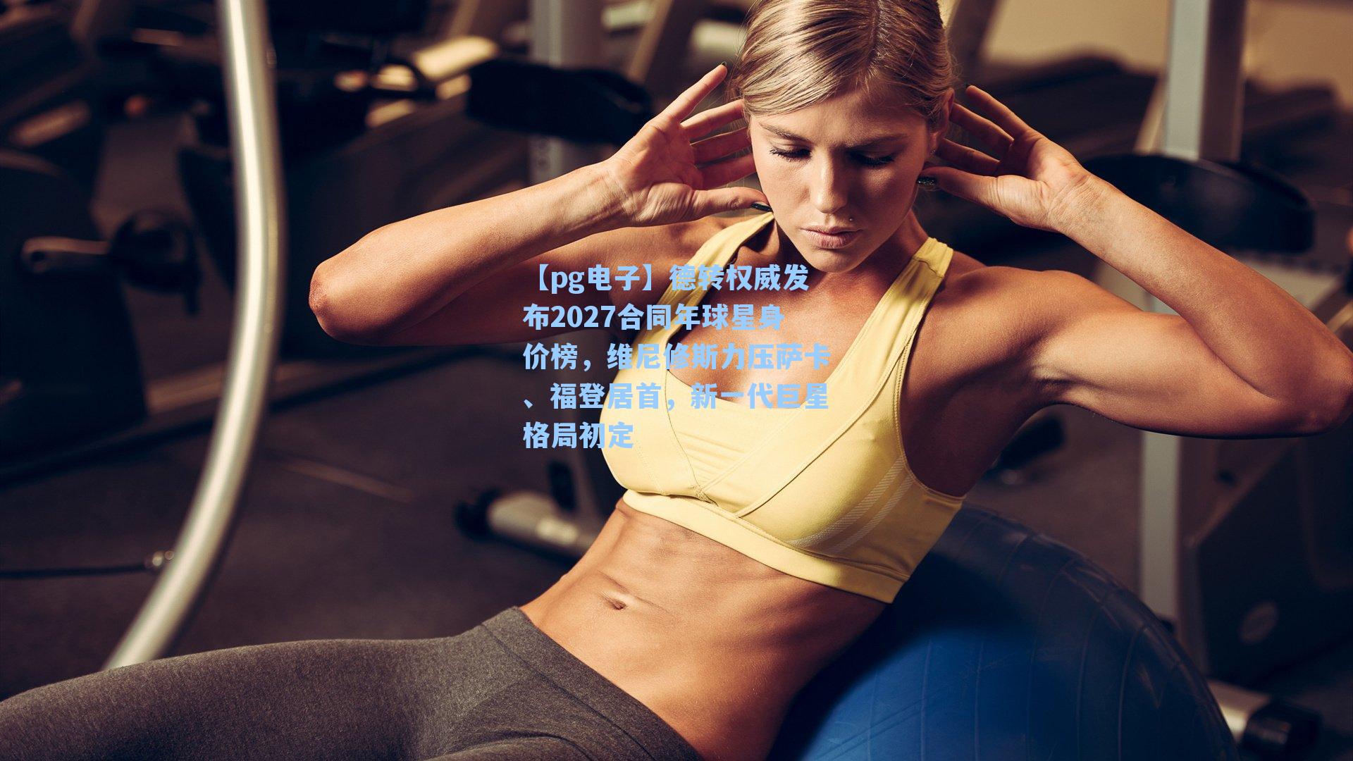 德转权威发布2027合同年球星身价榜，维尼修斯力压萨卡、福登居首，新一代巨星格局初定