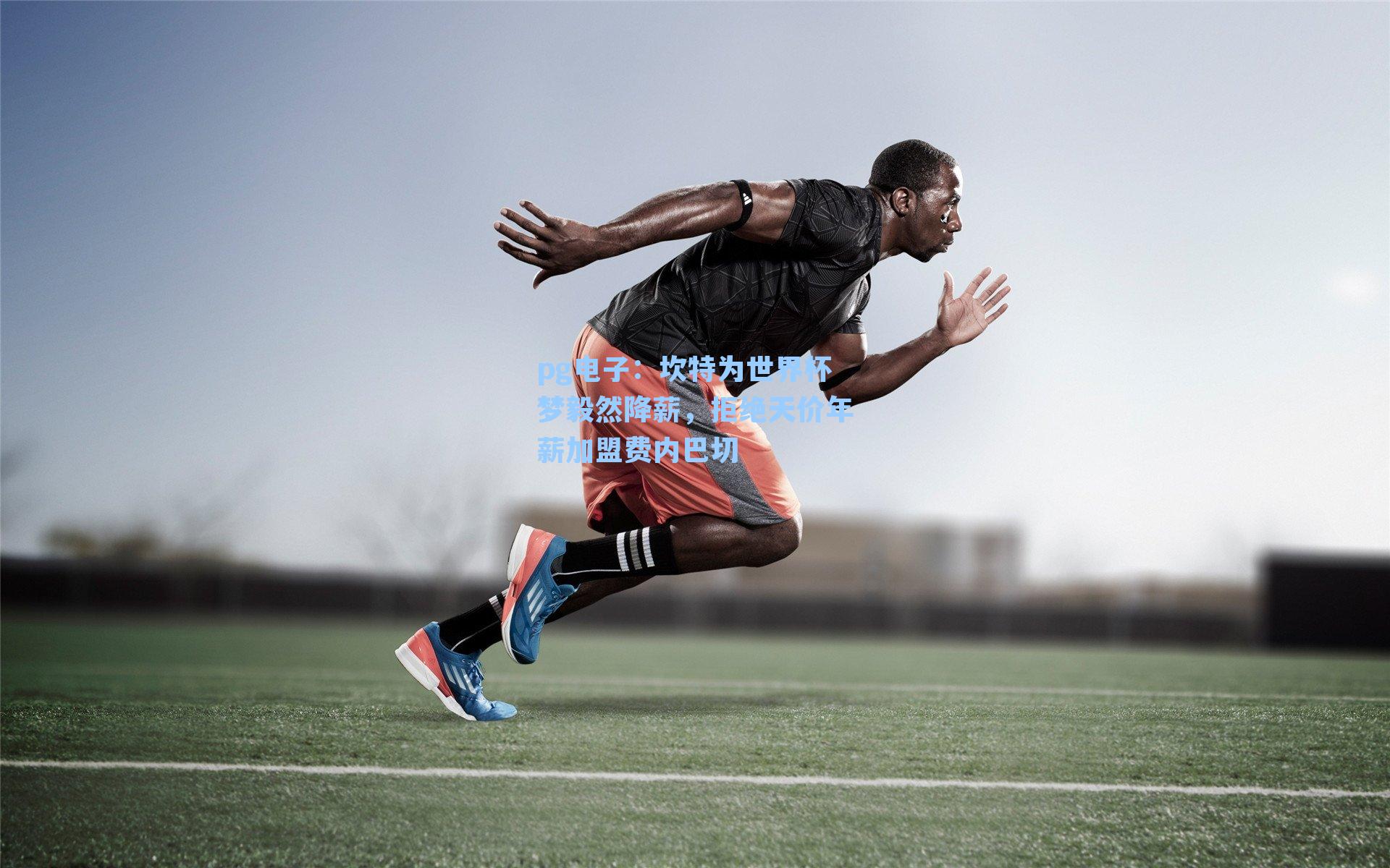 坎特为世界杯梦毅然降薪，拒绝天价年薪加盟费内巴切