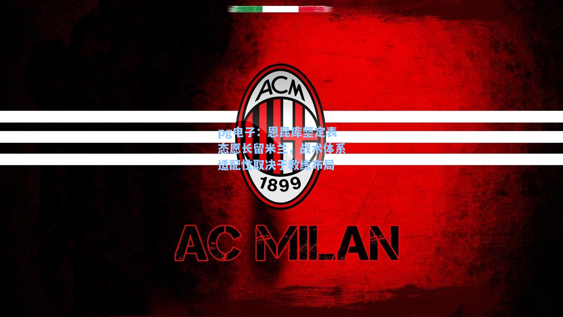 恩昆库坚定表态愿长留米兰，战术体系适配性取决于教练布局