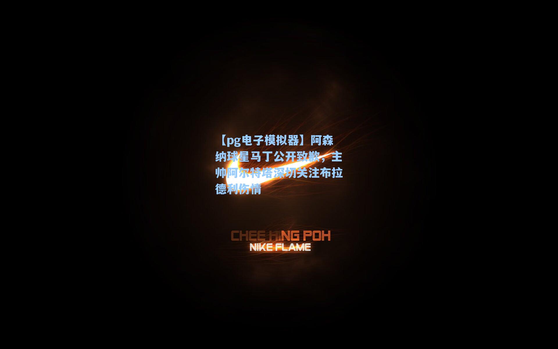 【pg电子模拟器】阿森纳球星马丁公开致歉，主帅阿尔特塔深切关注布拉德利伤情