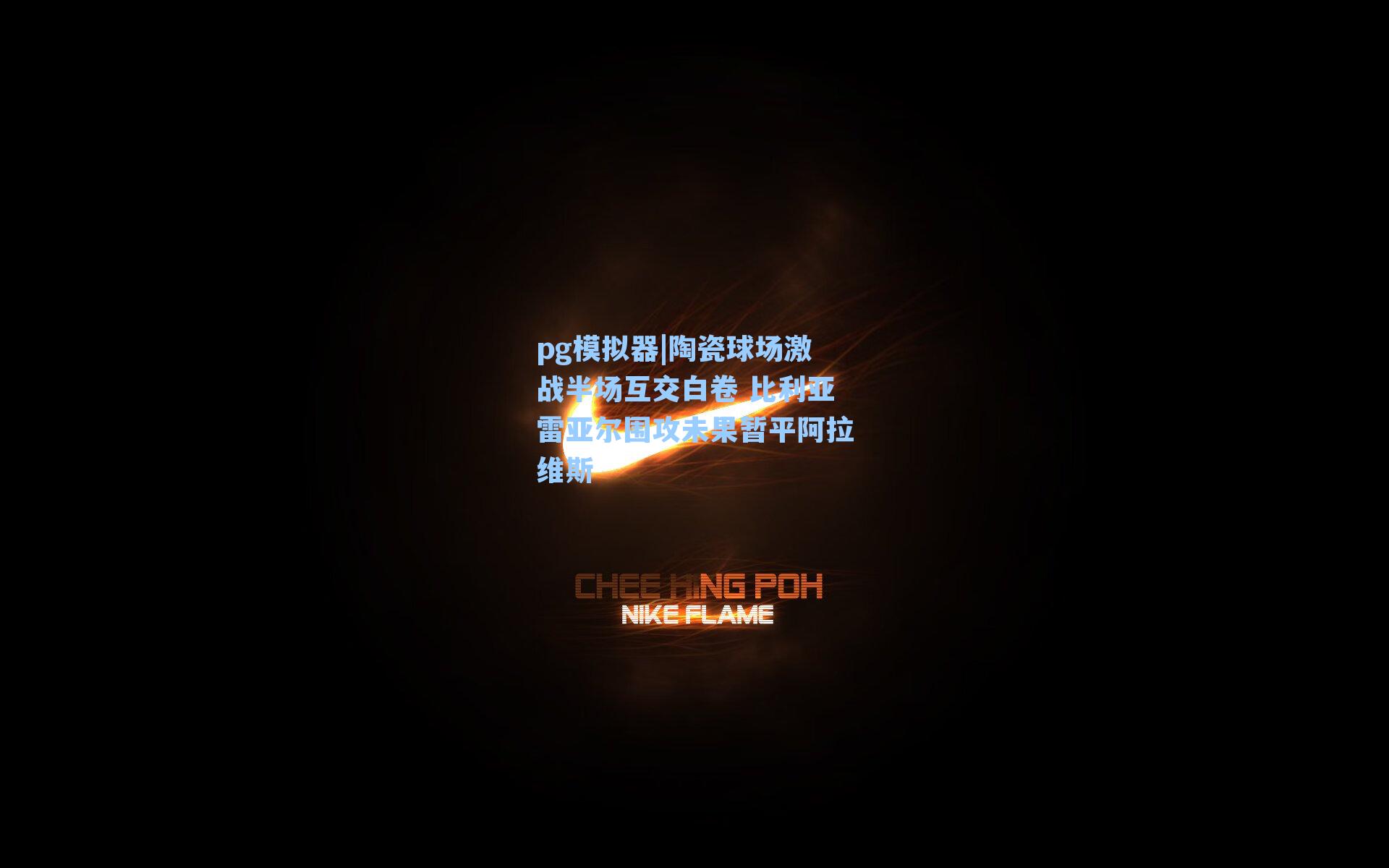 陶瓷球场激战半场互交白卷 比利亚雷亚尔围攻未果暂平阿拉维斯