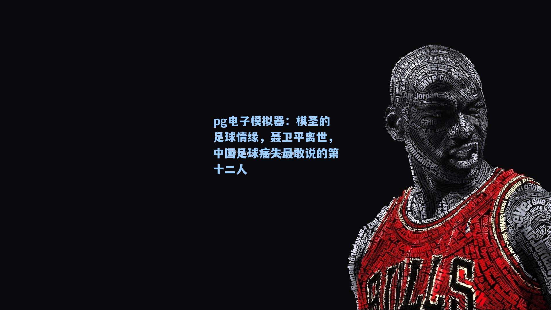 棋圣的足球情缘,聂卫平离世,中国足球痛失最敢说的第十二人